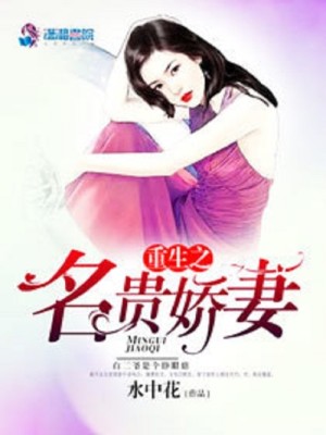 【妙手作家水中花】重生之名贵娇妻txt全集阅读
