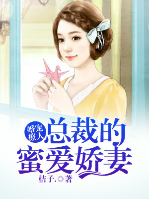 【妙手作家桔子.】婚宠撩人：总裁的蜜爱娇妻txt全集阅读