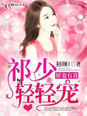 【妙手作家初颜l】娇妻有喜，祁少轻轻宠txt全集阅读