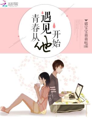 【妙手作家猪宝宝萌萌哒】青春从遇见他开始txt全集阅读