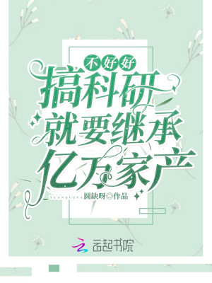 【妙手作家圆缺呀】不好好搞科研就要继承亿万家产txt全集阅读
