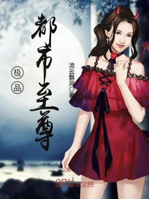 【妙手作家流云飘风】极品都市至尊txt全集阅读