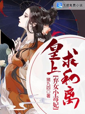 【妙手作家猪九四】弃女小毒妃：皇上，求和离txt全集阅读