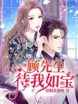 【妙手作家梧桐蔷薇晚】顾先生待我如宝txt全集阅读