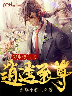 【妙手作家至尊小狂人】都市修仙之逍遥至尊txt全集阅读
