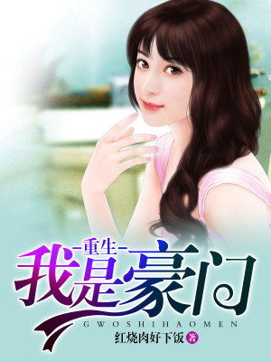 【妙手作家红烧肉好下饭】重生我是豪门txt全集阅读