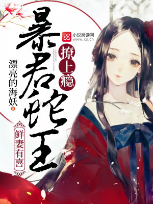 【妙手作家漂亮的海妖】鲜妻有喜：暴君蛇王，撩上瘾txt全集阅读