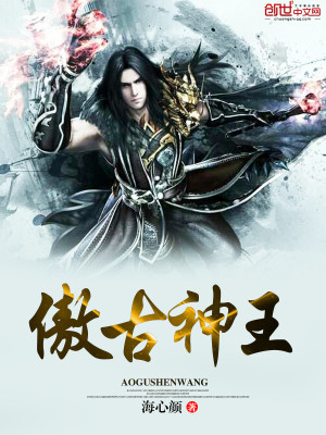 【妙手作家海心颜】傲古神王txt全集阅读