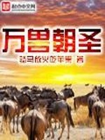 【妙手作家骑马放火吃苹果】万兽朝圣txt全集阅读