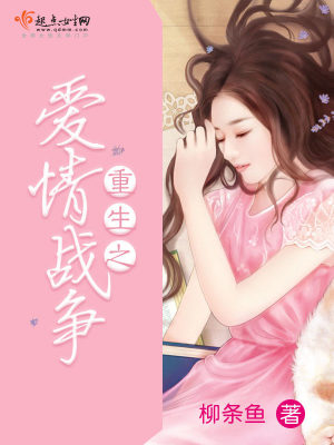 【妙手作家柳条鱼】重生之爱情战争txt全集阅读
