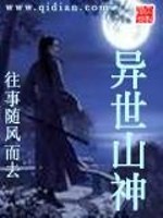 【妙手作家往事随风而去】异世山神txt全集阅读