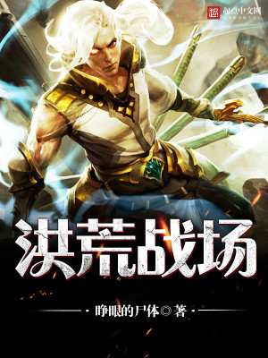 【妙手作家睁眼的尸体】洪荒战场txt全集阅读