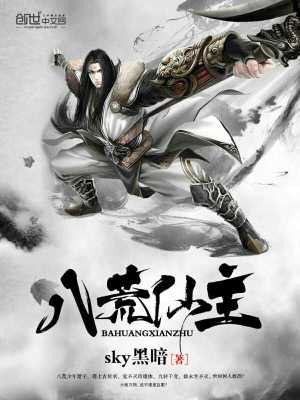 【妙手作家sky黑暗】八荒仙主txt全集阅读