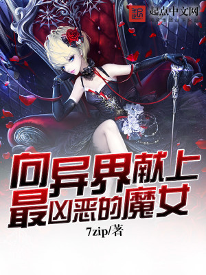 【妙手作家7zip】向异界献上最凶恶的魔女txt全集阅读