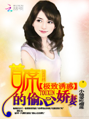 【妙手作家小仙爱吃榴莲】极致诱惑：首席的偷心娇妻txt全集阅读