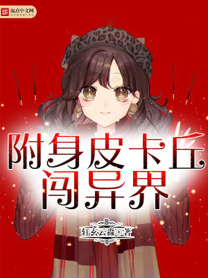 【妙手作家轩玄云淼】附身皮卡丘闯异界txt全集阅读