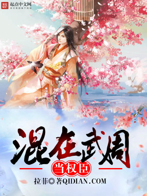 【妙手作家康帝拉菲】混在武周当权臣txt全集阅读