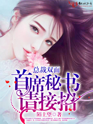 【妙手作家
陌上望
】总裁双面：首席秘书，请接招txt全集阅读