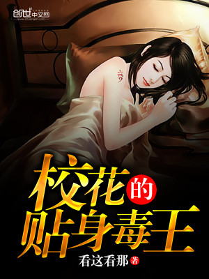 【妙手作家看这看那】校花的贴身毒王txt全集阅读