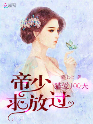【妙手作家蒙七七】猎爱100天：帝少求放过txt全集阅读
