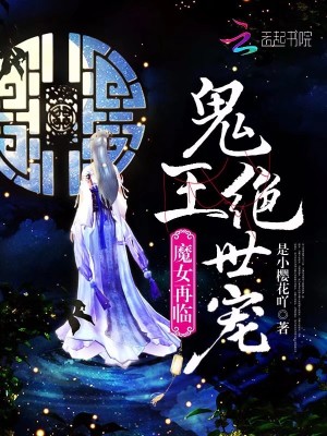 【妙手作家是小樱花吖是小樱花吖是小樱花吖佚名】魔女再临，鬼王绝世宠txt全集阅读