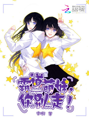 【妙手作家安鸣i】霸道萌妹，你别走！txt全集阅读
