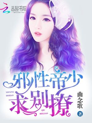 【妙手作家 曲念歌】邪性帝少，求别撩！txt全集阅读