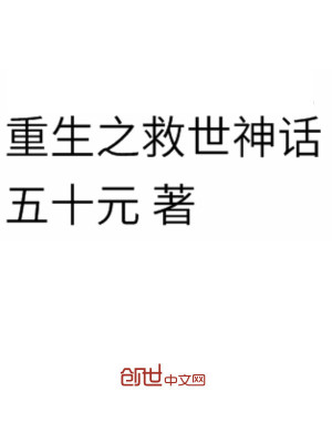 【妙手作家五十元】重生之救世神话txt全集阅读