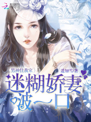 【妙手作家遥知雪】男神住我家：迷糊娇妻，啵一口txt全集阅读