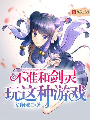 【妙手作家安闲邪】不准和剑灵玩这种游戏txt全集阅读