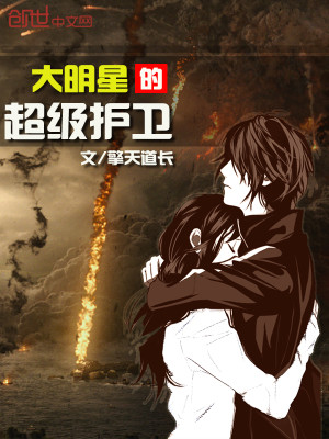【妙手作家擎天道长】大明星的超级护卫txt全集阅读