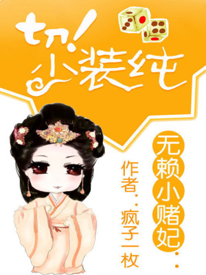 【妙手作家疯子一枚】无赖小赌妃：切！少装纯txt全集阅读