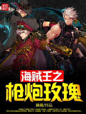 【妙手作家睡晨】海贼王之枪炮玫瑰txt全集阅读