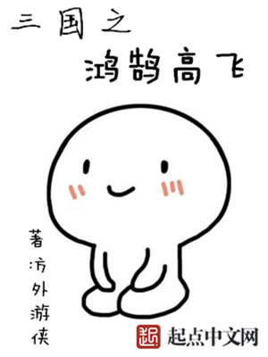 【妙手作家方外游侠】三国之鸿鹄高飞txt全集阅读