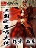 【妙手作家尚乐】三国之吕布大传txt全集阅读