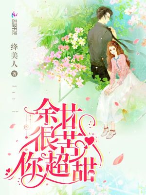 【妙手作家 绛美人】余甘很苦你超甜txt全集阅读