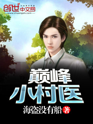 【妙手作家海盗没有船】巅峰小村医txt全集阅读
