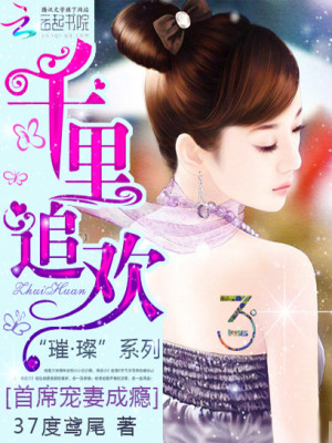 【妙手作家 37度鸢尾】千里追欢：首席宠妻成瘾txt全集阅读