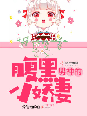 【妙手作家爱偷懒的鱼】男神的腹黑小娇妻txt全集阅读