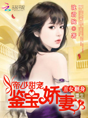 【妙手作家沈君婉】重生丑女翻身：帝少甜宠鉴宝娇妻txt全集阅读