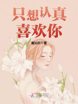 【妙手作家 雪如歌】只想认真喜欢你！txt全集阅读
