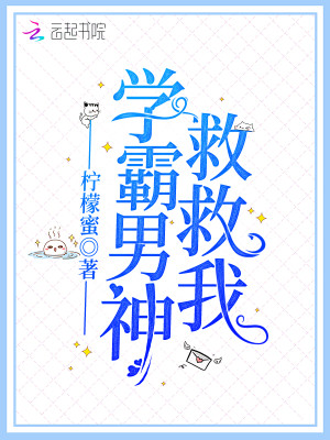 【妙手作家柠檬蜜】学霸男神救救我txt全集阅读