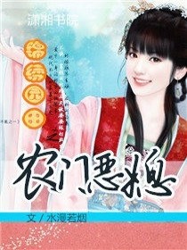 【妙手作家水漫若烟】锦绣田园之农门恶媳txt全集阅读
