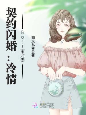 【妙手作家司文九爷】契约闪婚：冷情Boss蜜宠妻txt全集阅读