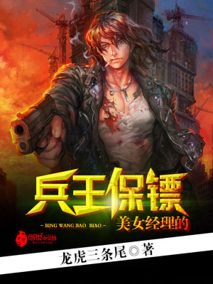 【妙手作家龙虎三条尾】美女经理的兵王保镖txt全集阅读
