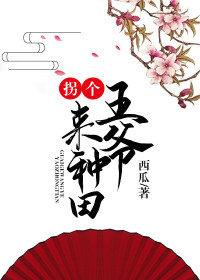 【妙手作家西瓜ee0f23da4e9】拐个王爷来种田txt全集阅读