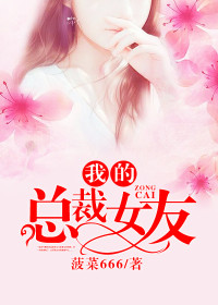 【妙手作家菠菜666】我的总裁女友txt全集阅读