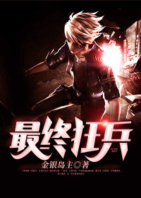 【妙手作家金银岛主】最终狂兵txt全集阅读