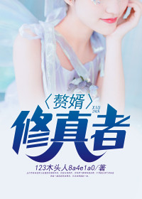 【妙手作家123木头人8a4e1a0】赘婿修真者txt全集阅读