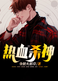 【妙手作家身披火稻草】热血杀神txt全集阅读